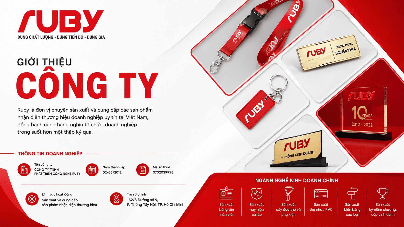 Giới thiệu Công ty TNHH Phát triển Công nghệ RUBY chuyên sản xuất và cung cấp các sản phẩm nhận diện thương hiệu như bảng tên nhân viên, huy hiệu cài áo, dây đeo thẻ, thẻ nhựa PVC và cúp vinh danh.
